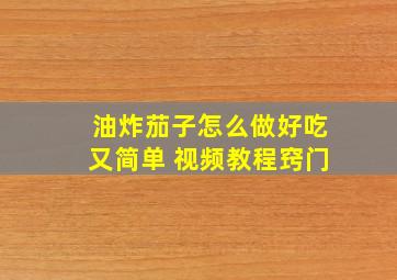 油炸茄子怎么做好吃又简单 视频教程窍门